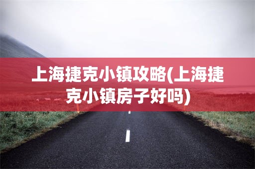 上海捷克小镇攻略(上海捷克小镇房子好吗)