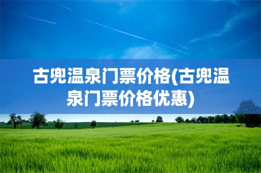 古兜温泉门票价格(古兜温泉门票价格优惠)