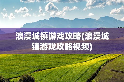 浪漫城镇游戏攻略(浪漫城镇游戏攻略视频)