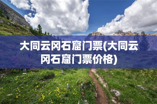 大同云冈石窟门票(大同云冈石窟门票价格)