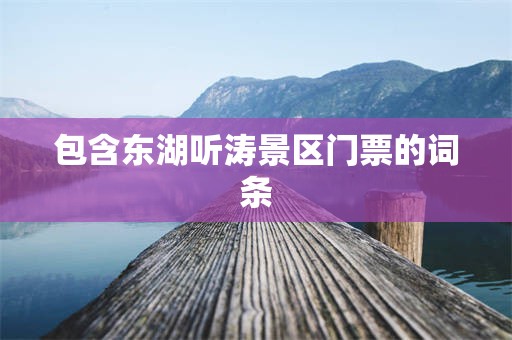 包含东湖听涛景区门票的词条