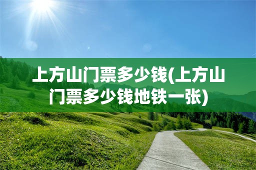 上方山门票多少钱(上方山门票多少钱地铁一张)
