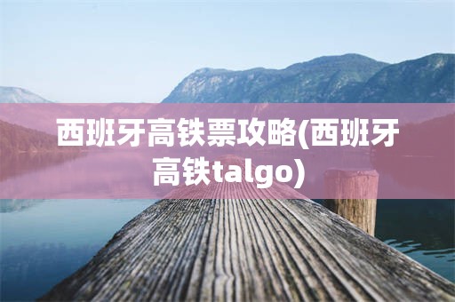 西班牙高铁票攻略(西班牙高铁talgo)