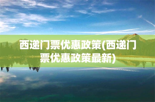 西递门票优惠政策(西递门票优惠政策最新)