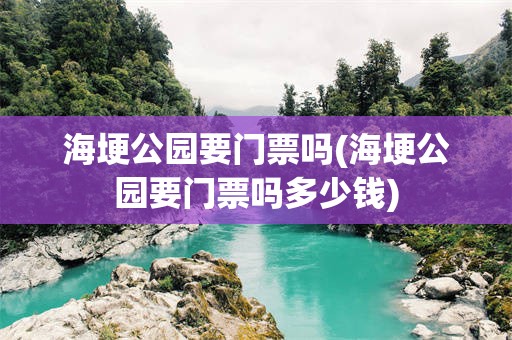 海埂公园要门票吗(海埂公园要门票吗多少钱)
