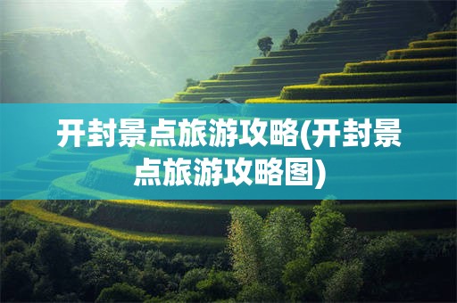 开封景点旅游攻略(开封景点旅游攻略图)