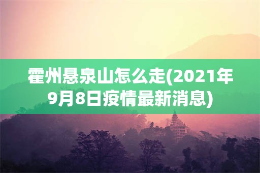 霍州悬泉山怎么走(2021年9月8日疫情最新消息)