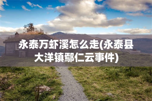 永泰万虾溪怎么走(永泰县大洋镇鄢仁云事件)