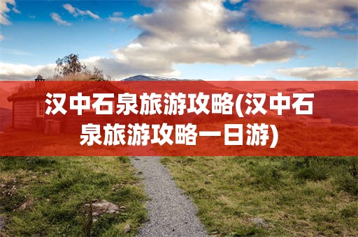 汉中石泉旅游攻略(汉中石泉旅游攻略一日游)