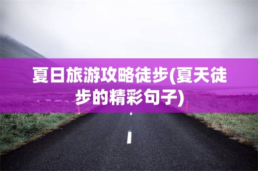 夏日旅游攻略徒步(夏天徒步的精彩句子)