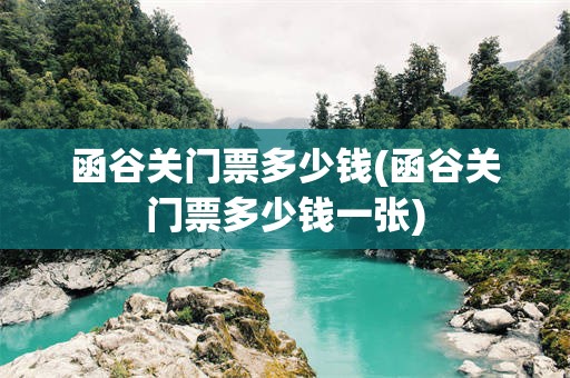 函谷关门票多少钱(函谷关门票多少钱一张)