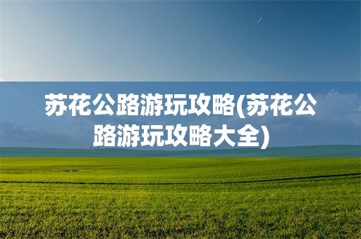 苏花公路游玩攻略(苏花公路游玩攻略大全)