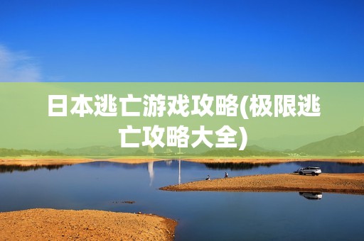 日本逃亡游戏攻略(极限逃亡攻略大全)