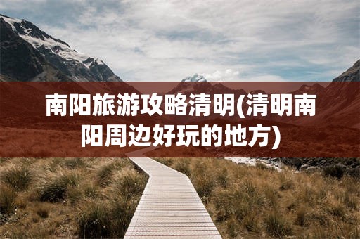 南阳旅游攻略清明(清明南阳周边好玩的地方)