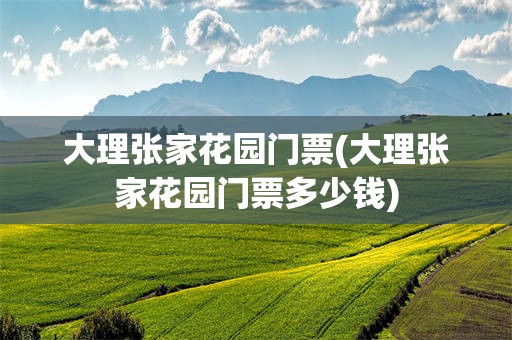 大理张家花园门票(大理张家花园门票多少钱)