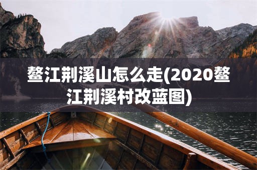 鳌江荆溪山怎么走(2020鳌江荆溪村改蓝图)