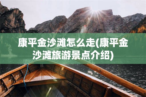 康平金沙滩怎么走(康平金沙滩旅游景点介绍)