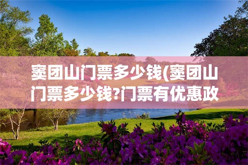 窦团山门票多少钱(窦团山门票多少钱?门票有优惠政策吗?)