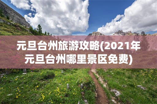 元旦台州旅游攻略(2021年元旦台州哪里景区免费)