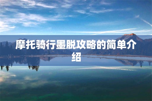 摩托骑行墨脱攻略的简单介绍