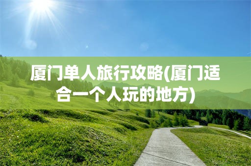 厦门单人旅行攻略(厦门适合一个人玩的地方)