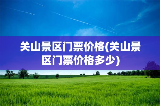 关山景区门票价格(关山景区门票价格多少)