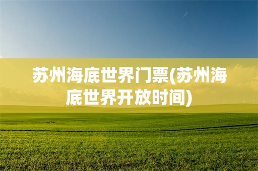 苏州海底世界门票(苏州海底世界开放时间)