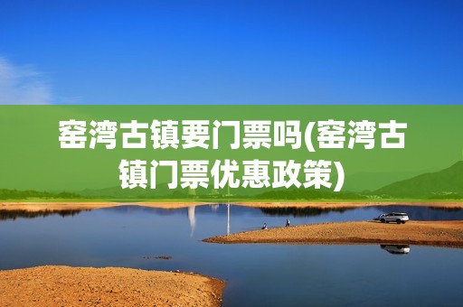 窑湾古镇要门票吗(窑湾古镇门票优惠政策)