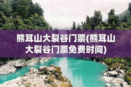熊耳山大裂谷门票(熊耳山大裂谷门票免费时间)