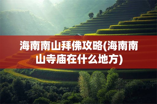 海南南山拜佛攻略(海南南山寺庙在什么地方)
