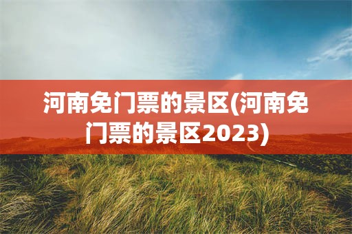 河南免门票的景区(河南免门票的景区2023)