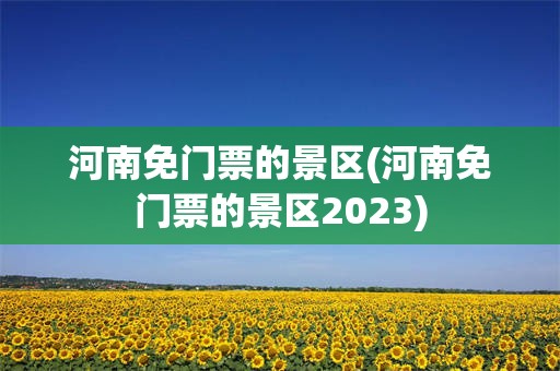 河南免门票的景区(河南免门票的景区2023)