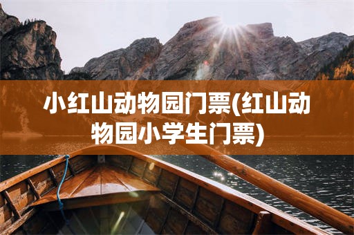 小红山动物园门票(红山动物园小学生门票)