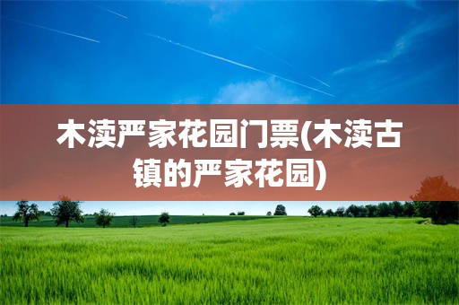木渎严家花园门票(木渎古镇的严家花园)