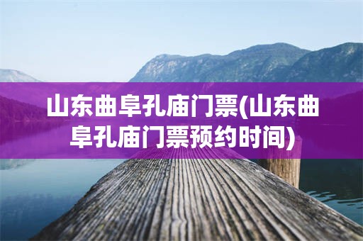 山东曲阜孔庙门票(山东曲阜孔庙门票预约时间)