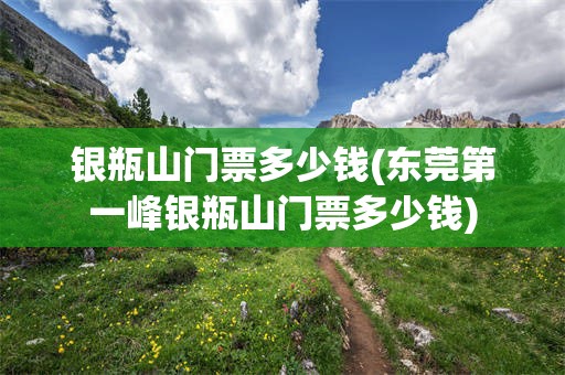 银瓶山门票多少钱(东莞第一峰银瓶山门票多少钱)