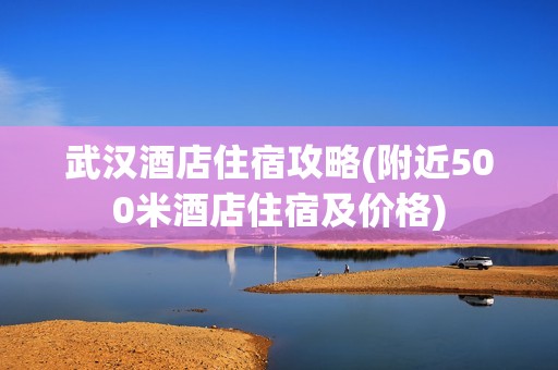 武汉酒店住宿攻略(附近500米酒店住宿及价格)