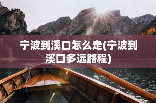 宁波到溪口怎么走(宁波到溪口多远路程)