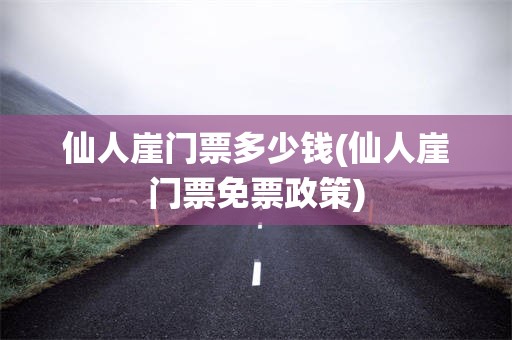 仙人崖门票多少钱(仙人崖门票免票政策)
