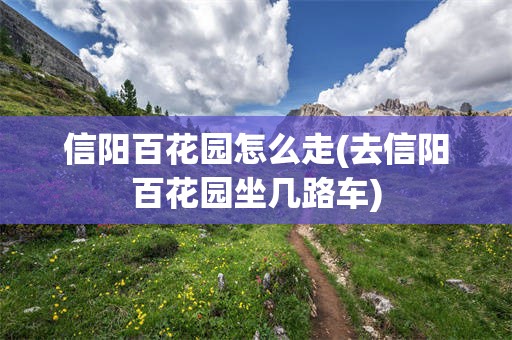 信阳百花园怎么走(去信阳百花园坐几路车)