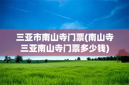 三亚市南山寺门票(南山寺三亚南山寺门票多少钱)