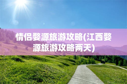 情侣婺源旅游攻略(江西婺源旅游攻略两天)