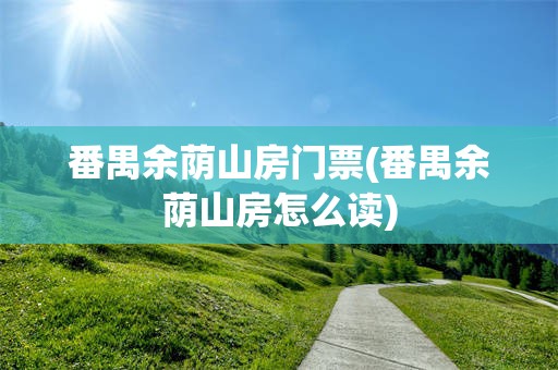 番禺余荫山房门票(番禺余荫山房怎么读)