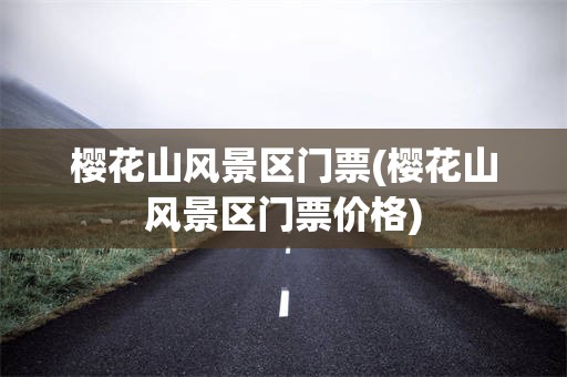 樱花山风景区门票(樱花山风景区门票价格)