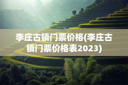 李庄古镇门票价格(李庄古镇门票价格表2023)