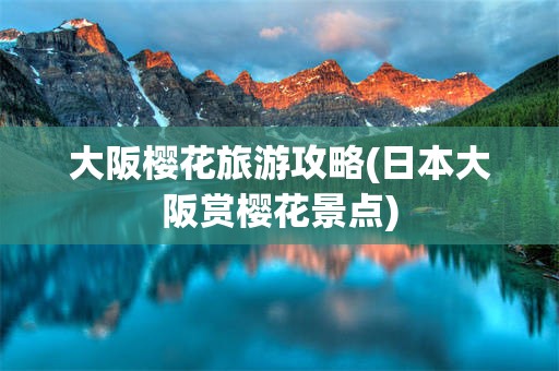 大阪樱花旅游攻略(日本大阪赏樱花景点)