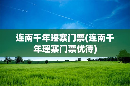 连南千年瑶寨门票(连南千年瑶寨门票优待)