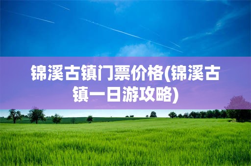 锦溪古镇门票价格(锦溪古镇一日游攻略)