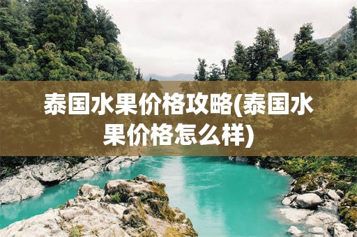 泰国水果价格攻略(泰国水果价格怎么样)