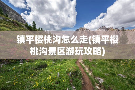 镇平樱桃沟怎么走(镇平樱桃沟景区游玩攻略)